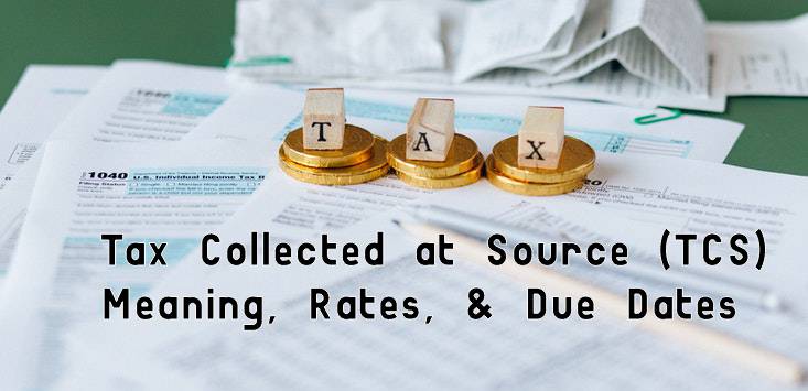 Know What Is Tax Collected At Source (TCS) - Meaning, Rates, Due Dates ...