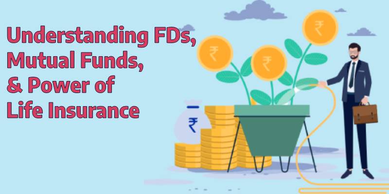 Understanding FDs, Mutual Funds, and the Power of Life Insurance